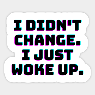 I didn't change. I just woke up. Sticker